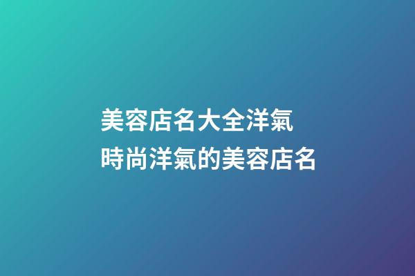 美容店名大全洋氣 時尚洋氣的美容店名